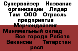 Супервайзер › Название организации ­ Лидер Тим, ООО › Отрасль предприятия ­ Мерчендайзинг › Минимальный оклад ­ 35 000 - Все города Работа » Вакансии   . Татарстан респ.